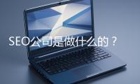 SEO公司是做什么的？科普一下
